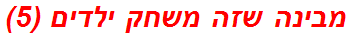 מבינה שזה משחק ילדים (5) תשחץ/תשבץ