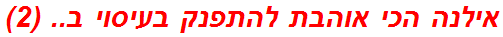אילנה הכי אוהבת להתפנק בעיסוי ב.. (2)