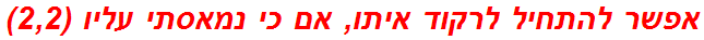 אפשר להתחיל לרקוד איתו, אם כי נמאסתי עליו (2,2)