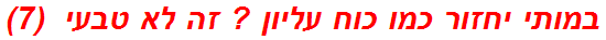 במותי יחזור כמו כוח עליון ? זה לא טבעי  (7)