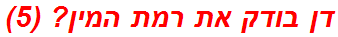 דן בודק את רמת המין? (5)