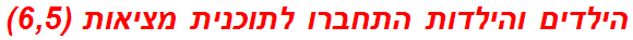 הילדים והילדות התחברו לתוכנית מציאות (6,5)