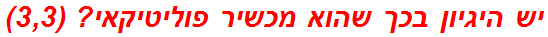 יש היגיון בכך שהוא מכשיר פוליטיקאי? (3,3)