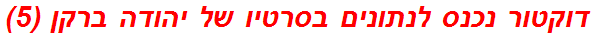 דוקטור נכנס לנתונים בסרטיו של יהודה ברקן (5)