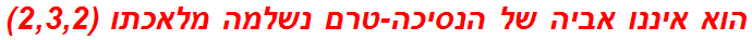 הוא איננו אביה של הנסיכה-טרם נשלמה מלאכתו (2,3,2)