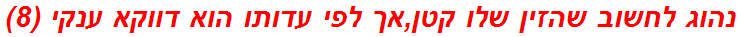 נהוג לחשוב שהזין שלו קטן,אך לפי עדותו הוא דווקא ענקי (8)