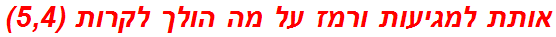 אותת למגיעות ורמז על מה הולך לקרות (5,4)
