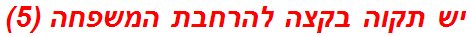 יש תקוה בקצה להרחבת המשפחה (5)
