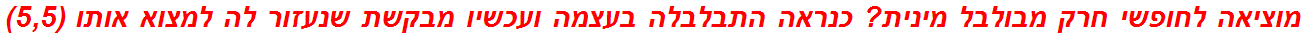 מוציאה לחופשי חרק מבולבל מינית? כנראה התבלבלה בעצמה ועכשיו מבקשת שנעזור לה למצוא אותו (5,5)