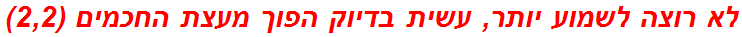 לא רוצה לשמוע יותר, עשית בדיוק הפוך מעצת החכמים (2,2)