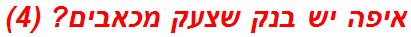 איפה יש בנק שצעק מכאבים? (4)