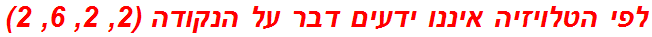 לפי הטלויזיה איננו ידעים דבר על הנקודה (2, 2, 6, 2)