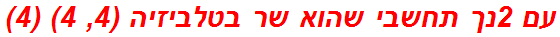 עם 2נך תחשבי שהוא שר בטלביזיה (4, 4) (4)