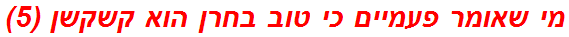 מי שאומר פעמיים כי טוב בחרן הוא קשקשן (5)