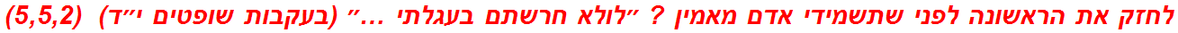 לחזק את הראשונה לפני שתשמידי אדם מאמין ? ״לולא חרשתם בעגלתי …״ (בעקבות שופטים י״ד)  (5,5,2)