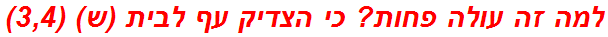למה זה עולה פחות? כי הצדיק עף לבית (ש) (3,4)