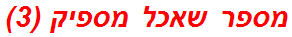 מספר שאכל מספיק (3)