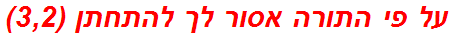 על פי התורה אסור לך להתחתן (3,2)