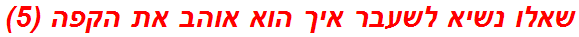 שאלו נשיא לשעבר איך הוא אוהב את הקפה (5)
