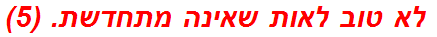  לא טוב לאות שאינה מתחדשת. (5)