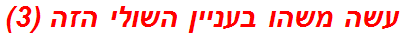 עשה משהו בעניין השולי הזה (3)