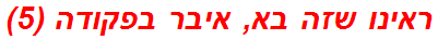 ראינו שזה בא, איבר בפקודה (5)