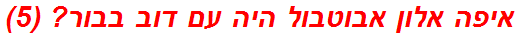 איפה אלון אבוטבול היה עם דוב בבור? (5)
