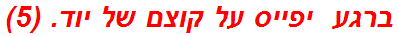 ברגע  יפייס על קוצם של יוד. (5)