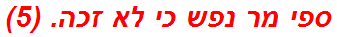 ספי מר נפש כי לא זכה. (5)