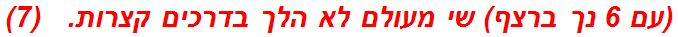 (עם 6 נך ברצף) שי מעולם לא הלך בדרכים קצרות.   (7)