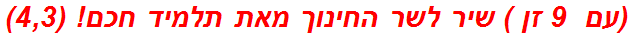  (עם  9 זן ) שיר לשר החינוך מאת תלמיד חכם! (4,3)