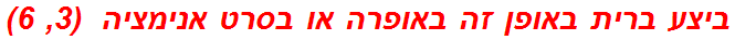 ביצע ברית באופן זה באופרה או בסרט אנימציה  (3, 6)