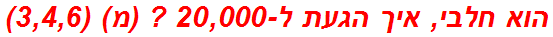 הוא חלבי, איך הגעת ל-20,000 ? (מ) (3,4,6)