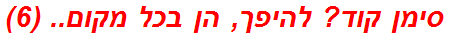 סימן קוד? להיפך, הן בכל מקום.. (6)