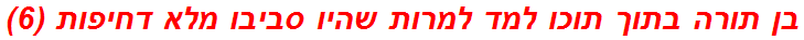בן תורה בתוך תוכו למד למרות שהיו סביבו מלא דחיפות (6)