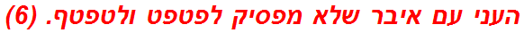העני עם איבר שלא מפסיק לפטפט ולטפטף. (6)