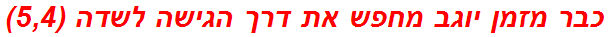 כבר מזמן יוגב מחפש את דרך הגישה לשדה (5,4)