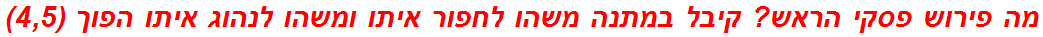מה פירוש פסקי הראש? קיבל במתנה משהו לחפור איתו ומשהו לנהוג איתו הפוך (4,5)