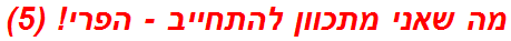 מה שאני מתכוון להתחייב - הפרי! (5)