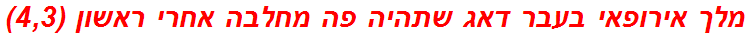 מלך אירופאי בעבר דאג שתהיה פה מחלבה אחרי ראשון (4,3)