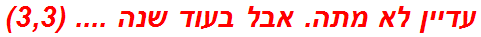 עדיין לא מתה. אבל בעוד שנה .... (3,3)