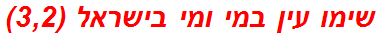 שימו עין במי ומי בישראל (3,2)