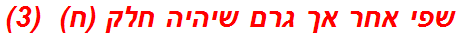 שפי אחר אך גרם שיהיה חלק (ח)  (3)