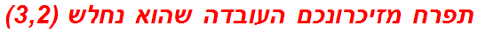 תפרח מזיכרונכם העובדה שהוא נחלש (3,2)