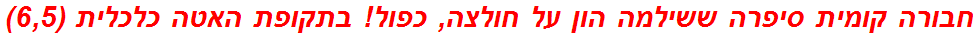 חבורה קומית סיפרה ששילמה הון על חולצה, כפול! בתקופת האטה כלכלית (6,5)