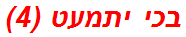 בכי יתמעט (4)