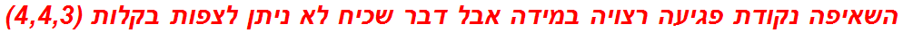 השאיפה נקודת פגיעה רצויה במידה אבל דבר שכיח לא ניתן לצפות בקלות (4,4,3)