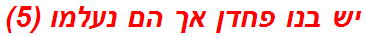 יש בנו פחדן אך הם נעלמו (5)