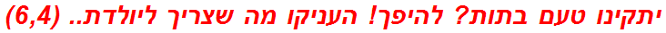 יתקינו טעם בתות? להיפך! העניקו מה שצריך ליולדת.. (6,4)