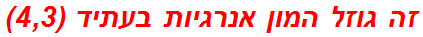זה גוזל המון אנרגיות בעתיד (4,3)